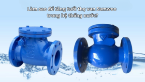 Làm sao để tăng tuổi thọ van Samwoo trong hệ thống nước?