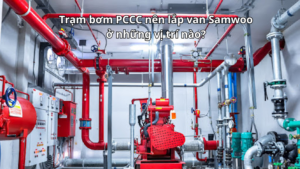 Trạm bơm PCCC nên lắp van Samwoo ở những vị trí nào?
