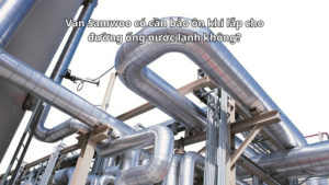 Van Samwoo có cần bảo ôn khi lắp cho đường ống nước lạnh không?