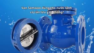 Van Samwoo dùng cho nước lạnh có cần lưu ý gì không?