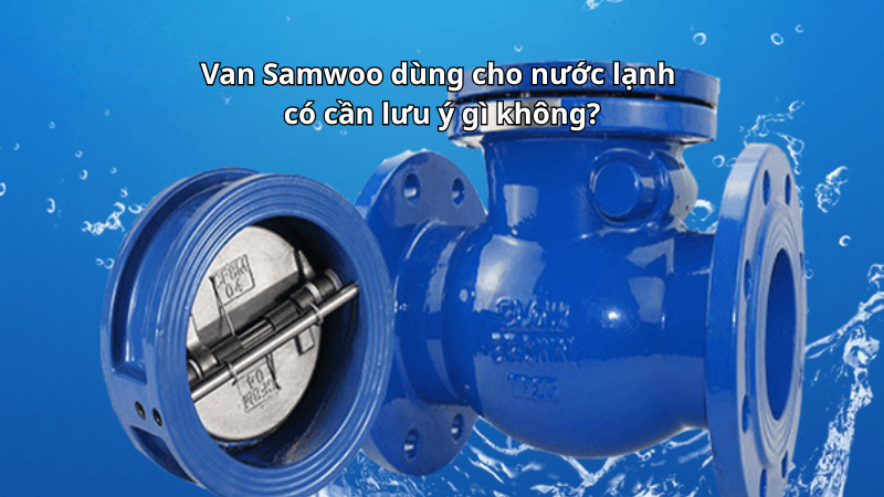 Van Samwoo dùng cho nước lạnh có cần lưu ý gì không?