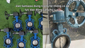 Van Samwoo dùng trong hệ thống có áp lực dao động cần chú ý gì?