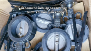 Van Samwoo mới lắp có cần chạy thử trước khi bàn giao không?