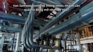 Van Samwoo trong hệ thống nhiều nhánh cần quản lý đóng mở như thế nào?