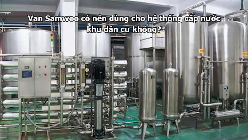 Van Samwoo có nên dùng cho hệ thống cấp nước khu dân cư không?