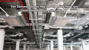 Van Samwoo có phù hợp cho hệ thống nước làm mát điều hòa trung tâm không?