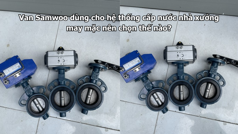 Van Samwoo dùng cho hệ thống cấp nước nhà xưởng may mặc nên chọn thế nào?