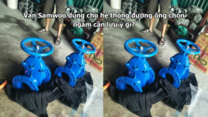 Van Samwoo dùng cho hệ thống đường ống chôn ngầm cần lưu ý gì?