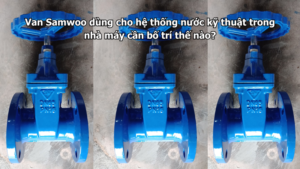 Van Samwoo dùng cho hệ thống nước kỹ thuật trong nhà máy cần bố trí thế nào?