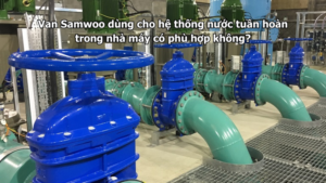 Van Samwoo dùng cho hệ thống nước tuần hoàn trong nhà máy có phù hợp không?