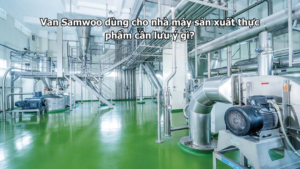 Van Samwoo dùng cho nhà máy sản xuất thực phẩm cần lưu ý gì?