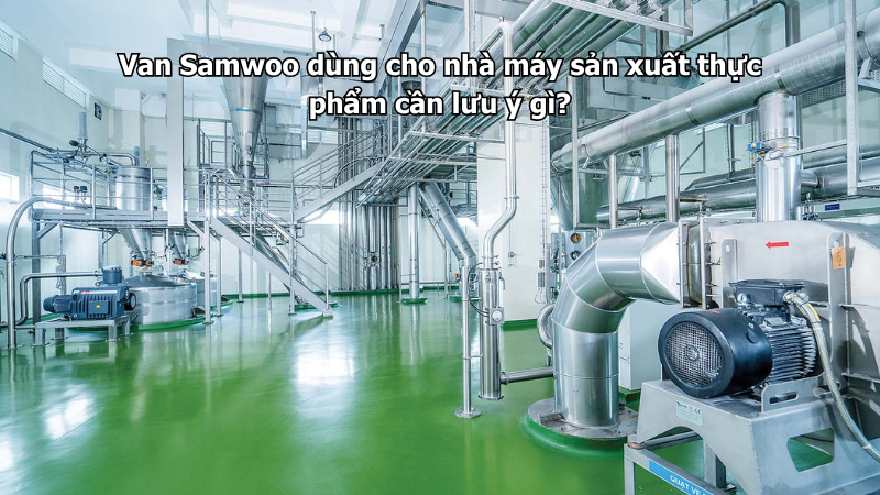 Van Samwoo dùng cho nhà máy sản xuất thực phẩm cần lưu ý gì?