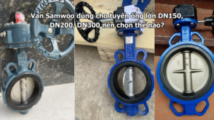 Van Samwoo dùng cho tuyến ống lớn DN150, DN200, DN300 nên chọn thế nào?