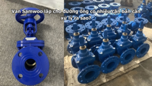 Van Samwoo lắp cho đường ống có nhiều cặn bẩn cần xử lý ra sao?
