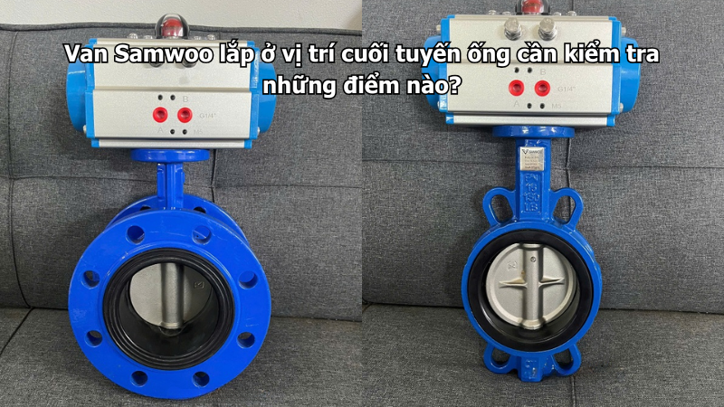 Van Samwoo lắp ở vị trí cuối tuyến ống cần kiểm tra những điểm nào?