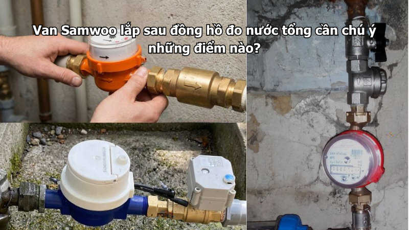 Van Samwoo lắp sau đồng hồ đo nước tổng cần chú ý những điểm nào?