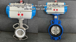 Van Samwoo lắp tại vị trí cần bảo trì thường xuyên nên chọn loại van nào?
