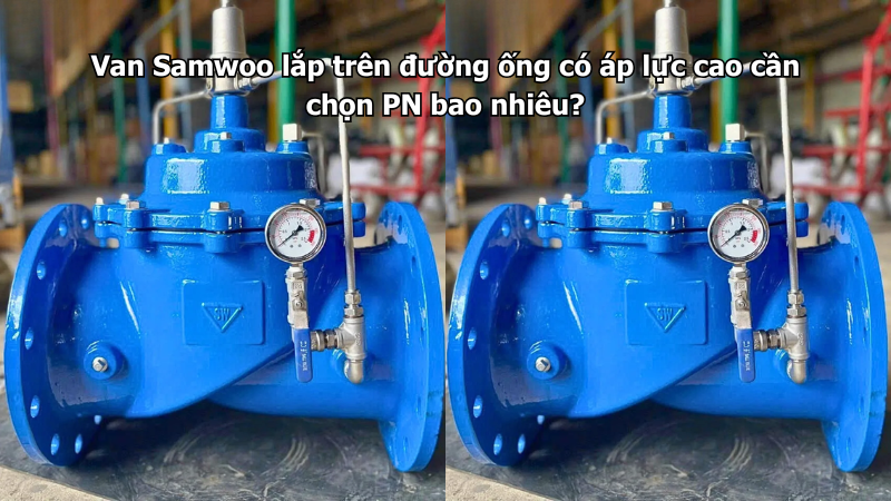Van Samwoo lắp trên đường ống có áp lực cao cần chọn PN bao nhiêu?