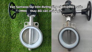 Van Samwoo lắp trên đường ống có nhiệt độ nước thay đổi cần chú ý gì?