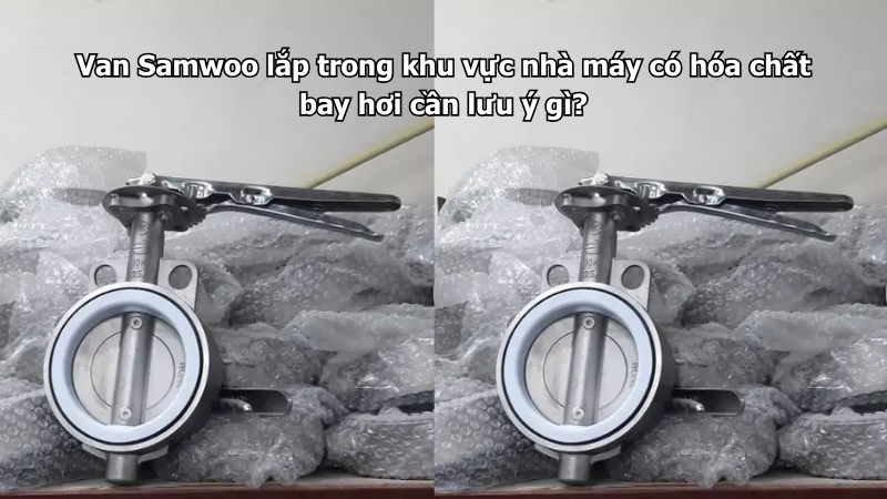 Van Samwoo lắp trong khu vực nhà máy có hóa chất bay hơi cần lưu ý gì?