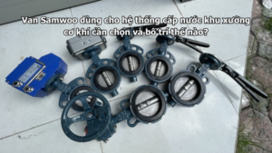 Van Samwoo dùng cho hệ thống cấp nước khu xưởng cơ khí cần chọn và bố trí thế nào?