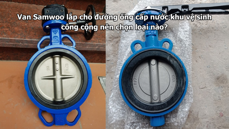 Van Samwoo lắp cho đường ống cấp nước khu vệ sinh công cộng nên chọn loại nào?