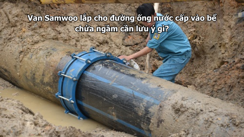 Van Samwoo lắp cho đường ống nước cấp vào bể chứa ngầm cần lưu ý gì?