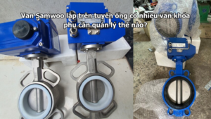 Van Samwoo lắp trên tuyến ống có nhiều van khóa phụ cần quản lý thế nào?